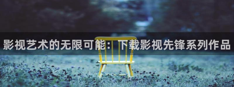 熊猫电影yy8y3免费观看最新一：影视艺术的无限可能：下载影视先锋系列作品
